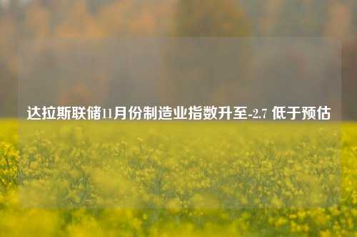 达拉斯联储11月份制造业指数升至-2.7 低于预估