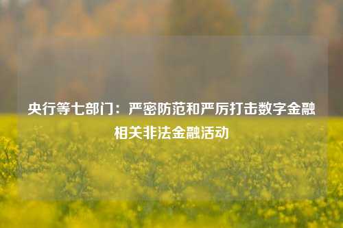 央行等七部门：严密防范和严厉打击数字金融相关非法金融活动