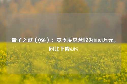 量子之歌（QSG）：本季度总营收为810.4万元，同比下降6.8%